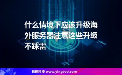 什么情境下應該升級海外服務器注意這些，升級不踩雷