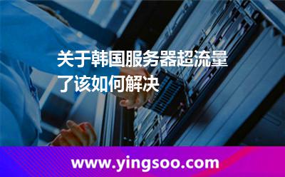 關于韓國服務器超流量了該如何解決 關于韓國服務器超流量了該如何解決