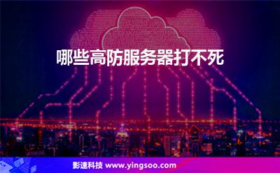 服務(wù)器虛擬主機(jī):哪些高防服務(wù)器打不死 服務(wù)器虛擬主機(jī)