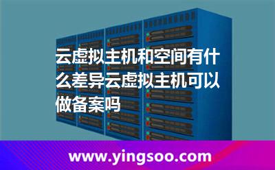 云虛擬主機和空間有什么差異云虛擬主機可以做備案嗎 云虛擬主機和空間有什么差異云虛擬主機可以做備案嗎