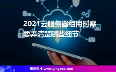 2021云服務(wù)器租用時(shí)需要弄清楚哪些細(xì)節(jié)? 2021云服務(wù)器租用時(shí)需要弄清楚哪些細(xì)節(jié)?