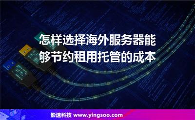 海外服務(wù)器:怎樣選擇海外服務(wù)器能夠節(jié)約租用托管的成本 海外服務(wù)器