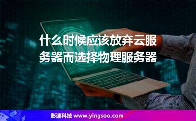 什么時(shí)候應(yīng)該放棄云服務(wù)器而選擇物理服務(wù)器 什么時(shí)候應(yīng)該放棄云服務(wù)器而選擇物理服務(wù)器
