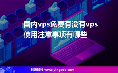 國(guó)內(nèi)vps免費(fèi)有沒(méi)有vps使用注意事項(xiàng)有哪些
