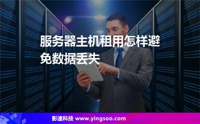 服務(wù)器主機租用怎樣避免數(shù)據(jù)丟失 服務(wù)器主機租用怎樣避免數(shù)據(jù)丟失