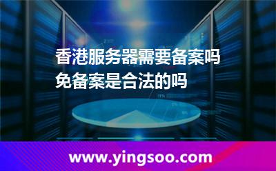 香港服務(wù)器需要備案嗎免備案是合法的嗎 香港服務(wù)器需要備案嗎免備案是合法的嗎