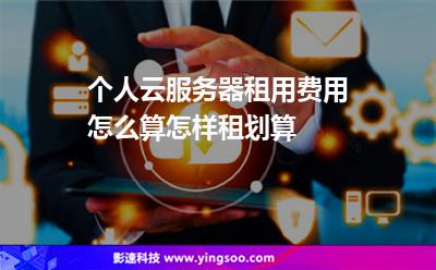 個(gè)人云服務(wù)器租用費(fèi)用怎么算怎樣租劃算 個(gè)人云服務(wù)器租用費(fèi)用怎么算怎樣租劃算