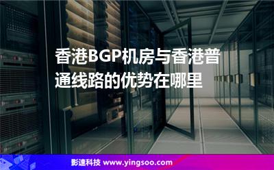 香港線路:香港BGP機(jī)房與香港普通線路的優(yōu)勢在哪里 香港線路
