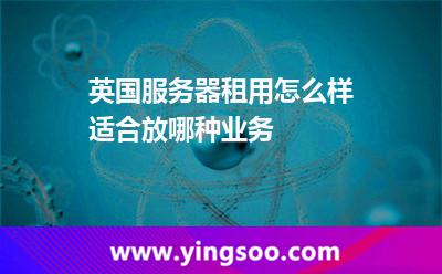 英國(guó)服務(wù)器租用怎么樣適合放哪種業(yè)務(wù) 英國(guó)服務(wù)器租用怎么樣適合放哪種業(yè)務(wù)