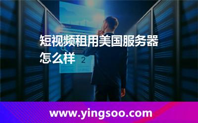 短視頻租用美國服務(wù)器怎么樣 短視頻租用美國服務(wù)器怎么樣