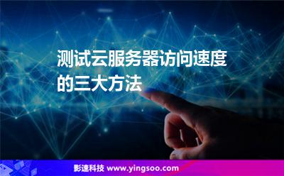 測試云服務(wù)器訪問速度的三大方法 測試云服務(wù)器訪問速度的三大方法