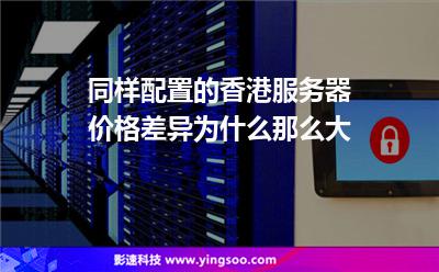 服務器香港:同樣配置的香港服務器價格差異為什么那么大 服務器香港