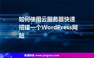 如何使用云服務(wù)器快速搭建一個(gè)WordPress網(wǎng)站 如何使用云服務(wù)器快速搭建一個(gè)WordPress網(wǎng)站