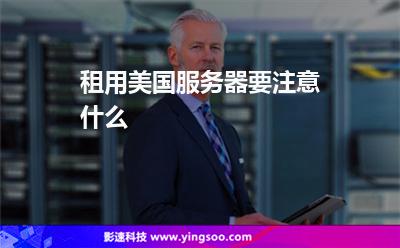 服務器租用:租用美國服務器要注意什么 服務器租用