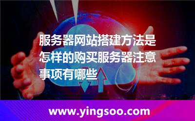 服務(wù)器網(wǎng)站搭建方法是怎樣的購買服務(wù)器注意事項有哪些 服務(wù)器網(wǎng)站搭建方法是怎樣的購買服務(wù)器注意事項有哪些