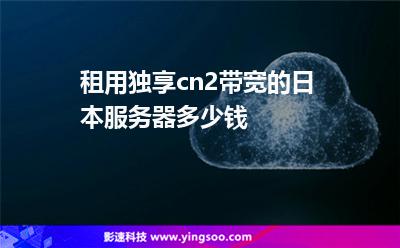 租用獨(dú)享cn2帶寬的日本服務(wù)器多少錢 租用獨(dú)享cn2帶寬的日本服務(wù)器多少錢