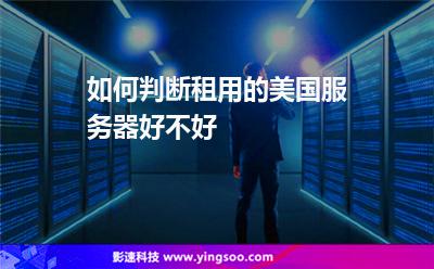 服務(wù)器租用:如何判斷租用的美國(guó)服務(wù)器好不好 服務(wù)器租用