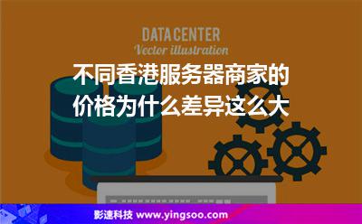 不同香港服務(wù)器商家的價(jià)格為什么差異這么大 不同香港服務(wù)器商家的價(jià)格為什么差異這么大