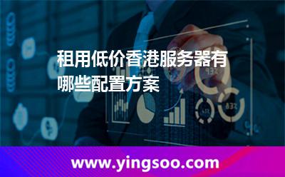 服務(wù)器香港_租用低價(jià)香港服務(wù)器有哪些配置方案  服務(wù)器香港