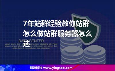 7年站群經(jīng)驗(yàn)教你站群怎么做，站群服務(wù)器怎么選