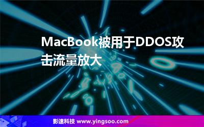 MacBook被用于DDOS攻擊流量放大 MacBook被用于DDOS攻擊流量放大