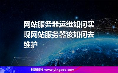 服務(wù)器網(wǎng)站:網(wǎng)站服務(wù)器運(yùn)維如何實(shí)現(xiàn)網(wǎng)站服務(wù)器該如何去維護(hù) 服務(wù)器網(wǎng)站