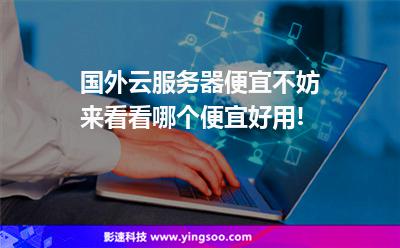 國外云服務(wù)器便宜?不妨來看看哪個便宜好用! 國外云服務(wù)器便宜?不妨來看看哪個便宜好用!