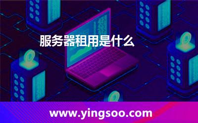 服務(wù)器租用是什么 服務(wù)器租用是什么