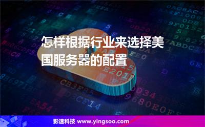怎樣根據(jù)行業(yè)來(lái)選擇美國(guó)服務(wù)器的配置 怎樣根據(jù)行業(yè)來(lái)選擇美國(guó)服務(wù)器的配置