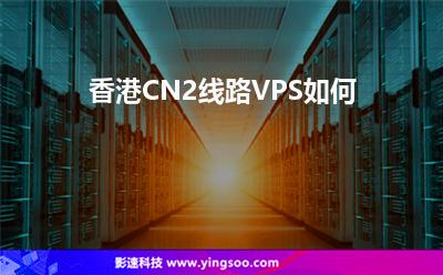 香港CN2線路VPS如何 香港CN2線路VPS如何