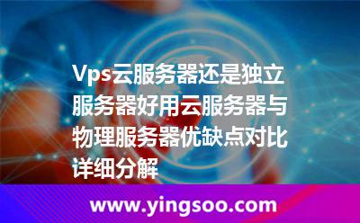 Vps云服務(wù)器還是獨(dú)立服務(wù)器好用?云服務(wù)器與物理服務(wù)器優(yōu)缺點(diǎn)對(duì)比詳細(xì)分解 Vps云服務(wù)器還是獨(dú)立服務(wù)器好用?云服務(wù)器與物理服務(wù)器優(yōu)缺點(diǎn)對(duì)比詳細(xì)分解