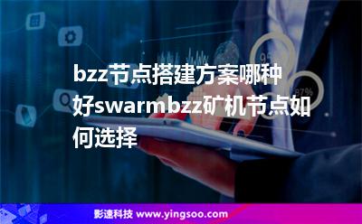節(jié)點挖礦:bzz節(jié)點搭建方案哪種好?swarmbzz礦機(jī)節(jié)點如何選擇? 節(jié)點挖礦