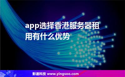 app選擇香港服務(wù)器租用有什么優(yōu)勢 app選擇香港服務(wù)器租用有什么優(yōu)勢