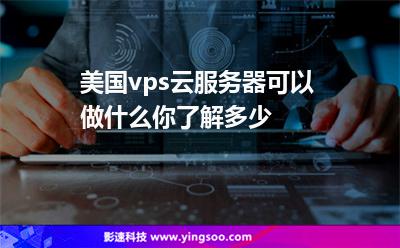 美國vps云服務器可以做什么你了解多少