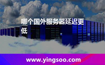 哪個(gè)國(guó)外服務(wù)器延遲更低 哪個(gè)國(guó)外服務(wù)器延遲更低