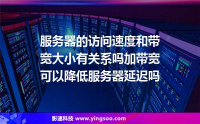 服務(wù)器的訪問速度和帶寬大小有關(guān)系嗎?加帶寬可以降低服務(wù)器延遲嗎 服務(wù)器的訪問速度和帶寬大小有關(guān)系嗎?加帶寬可以降低服務(wù)器延遲嗎