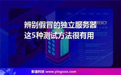 服務器獨立:辨別假冒的獨立服務器,這5種測試方法很有用 服務器獨立