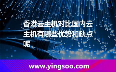 香港云主機對比國內(nèi)云主機有哪些優(yōu)勢和缺點呢? 香港云主機對比國內(nèi)云主機有哪些優(yōu)勢和缺點呢?