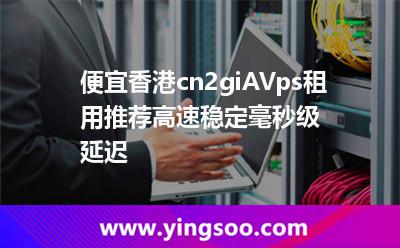 便宜香港cn2giAVps租用推薦,高速穩(wěn)定,毫秒級(jí)延遲 便宜香港cn2giAVps租用推薦,高速穩(wěn)定,毫秒級(jí)延遲