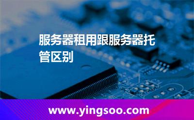 服務(wù)器租用跟服務(wù)器托管區(qū)別