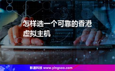 怎樣選一個可靠的香港虛擬主機 怎樣選一個可靠的香港虛擬主機