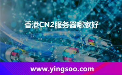 香港CN2服務(wù)器哪家好 香港CN2服務(wù)器哪家好