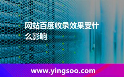 網(wǎng)站百度收錄效果受什么影響 網(wǎng)站百度收錄效果受什么影響