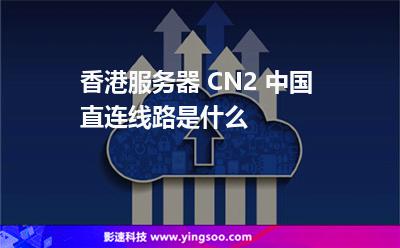 香港服務(wù)器 CN2 中國直連線路是什么 香港服務(wù)器 CN2 中國直連線路是什么