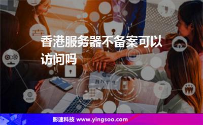 香港服務(wù)器不備案可以訪問嗎 香港服務(wù)器不備案可以訪問嗎