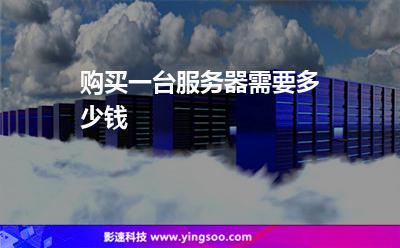 購買一臺服務(wù)器需要多少錢 購買一臺服務(wù)器需要多少錢