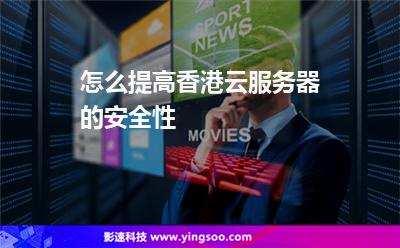 怎么提高香港云服務(wù)器的安全性 怎么提高香港云服務(wù)器的安全性