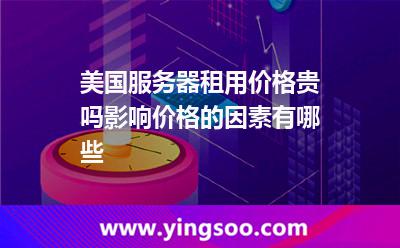 美國服務(wù)器租用價格貴嗎影響價格的因素有哪些 美國服務(wù)器租用價格貴嗎影響價格的因素有哪些
