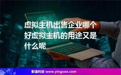 虛擬主機(jī)出售企業(yè)哪個好虛擬主機(jī)的用途又是什么呢 虛擬主機(jī)出售企業(yè)哪個好虛擬主機(jī)的用途又是什么呢