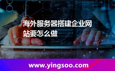 海外服務(wù)器搭建企業(yè)網(wǎng)站要怎么做